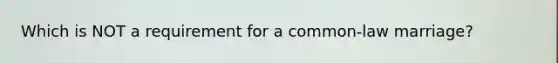 Which is NOT a requirement for a common-law marriage?