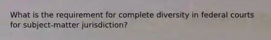 What is the requirement for complete diversity in federal courts for subject-matter jurisdiction?