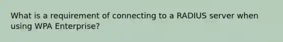 What is a requirement of connecting to a RADIUS server when using WPA Enterprise?