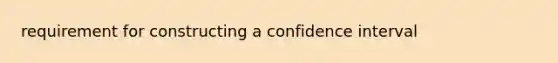 requirement for constructing a confidence interval