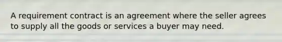 A requirement contract is an agreement where the seller agrees to supply all the goods or services a buyer may need.