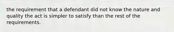 the requirement that a defendant did not know the nature and quality the act is simpler to satisfy than the rest of the requirements.