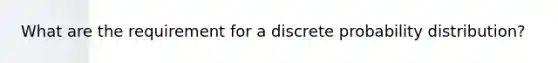 What are the requirement for a discrete probability distribution?