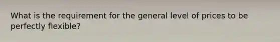 What is the requirement for the general level of prices to be perfectly flexible?