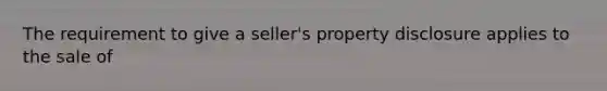 The requirement to give a seller's property disclosure applies to the sale of