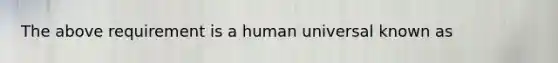 The above requirement is a human universal known as