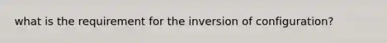 what is the requirement for the inversion of configuration?