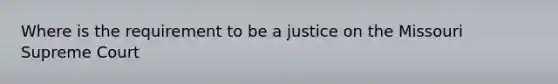 Where is the requirement to be a justice on the Missouri Supreme Court