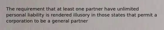 The requirement that at least one partner have unlimited personal liability is rendered illusory in those states that permit a corporation to be a general partner