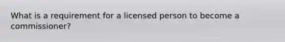 What is a requirement for a licensed person to become a commissioner?