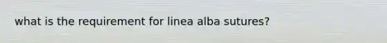 what is the requirement for linea alba sutures?