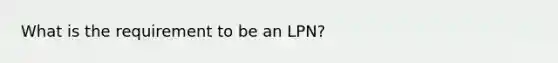 What is the requirement to be an LPN?