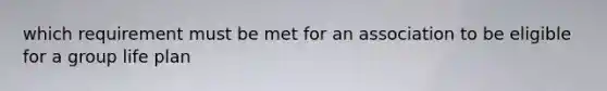 which requirement must be met for an association to be eligible for a group life plan