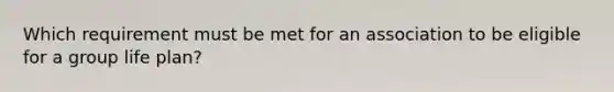 Which requirement must be met for an association to be eligible for a group life plan?