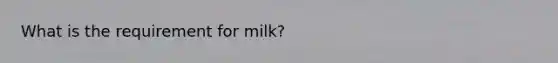 What is the requirement for milk?