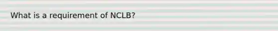 What is a requirement of NCLB?