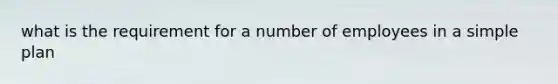 what is the requirement for a number of employees in a simple plan