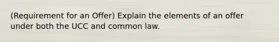 (Requirement for an Offer) Explain the elements of an offer under both the UCC and common law.