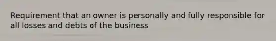 Requirement that an owner is personally and fully responsible for all losses and debts of the business