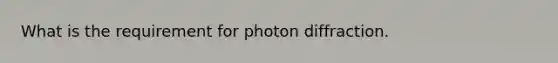 What is the requirement for photon diffraction.