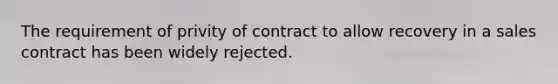 The requirement of privity of contract to allow recovery in a sales contract has been widely rejected.