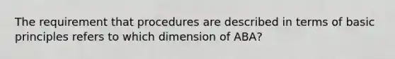 The requirement that procedures are described in terms of basic principles refers to which dimension of ABA?