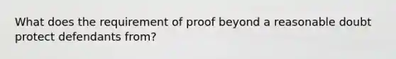 What does the requirement of proof beyond a reasonable doubt protect defendants from?