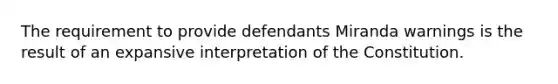 The requirement to provide defendants Miranda warnings is the result of an expansive interpretation of the Constitution.