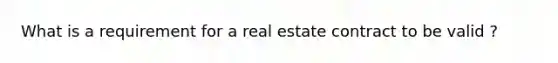 What is a requirement for a real estate contract to be valid ?