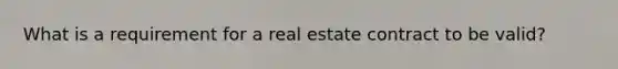 What is a requirement for a real estate contract to be valid?