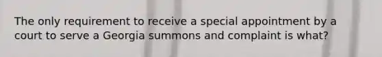 The only requirement to receive a special appointment by a court to serve a Georgia summons and complaint is what?