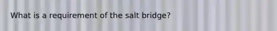 What is a requirement of the salt bridge?