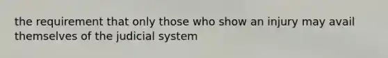 the requirement that only those who show an injury may avail themselves of the judicial system