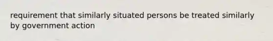 requirement that similarly situated persons be treated similarly by government action