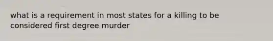 what is a requirement in most states for a killing to be considered first degree murder