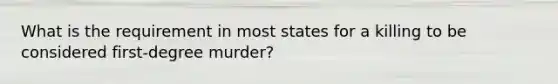 What is the requirement in most states for a killing to be considered first-degree murder?