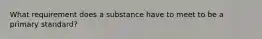 What requirement does a substance have to meet to be a primary standard?