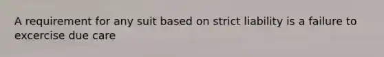 A requirement for any suit based on strict liability is a failure to excercise due care