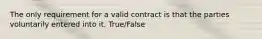 The only requirement for a valid contract is that the parties voluntarily entered into it. True/False