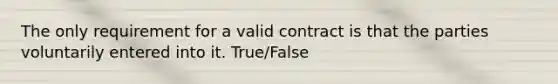 The only requirement for a valid contract is that the parties voluntarily entered into it. True/False