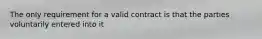 The only requirement for a valid contract is that the parties voluntarily entered into it