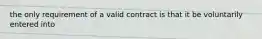 the only requirement of a valid contract is that it be voluntarily entered into