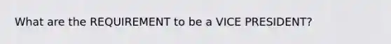 What are the REQUIREMENT to be a VICE PRESIDENT?