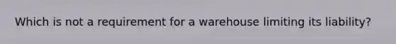 Which is not a requirement for a warehouse limiting its liability?