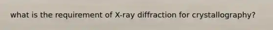 what is the requirement of X-ray diffraction for crystallography?