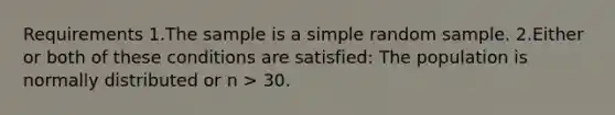 Requirements 1.The sample is a simple random sample. 2.Either or both of these conditions are satisfied: The population is normally distributed or n > 30.