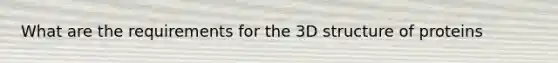 What are the requirements for the 3D structure of proteins