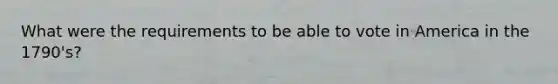 What were the requirements to be able to vote in America in the 1790's?