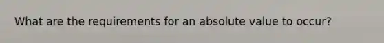 What are the requirements for an <a href='https://www.questionai.com/knowledge/kbbTh4ZPeb-absolute-value' class='anchor-knowledge'>absolute value</a> to occur?