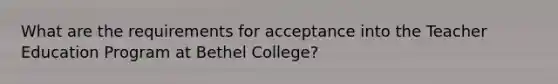 What are the requirements for acceptance into the Teacher Education Program at Bethel College?